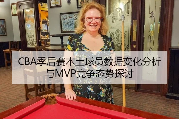 CBA季后赛本土球员数据变化分析与MVP竞争态势探讨