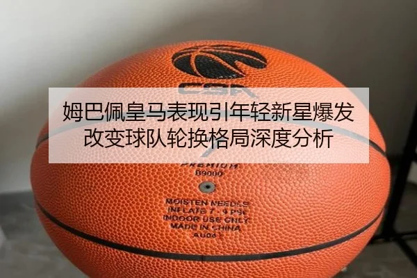 姆巴佩皇马表现引年轻新星爆发 改变球队轮换格局深度分析